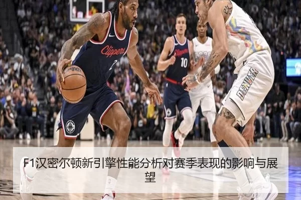 F1汉密尔顿新引擎性能分析对赛季表现的影响与展望