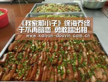 《我家那小子》徐海乔终于不再暗恋 勇敢踏出相亲一步：开云体育