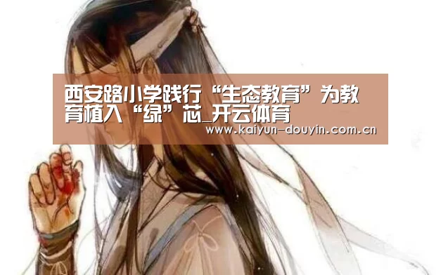 西安路小学践行“生态教育”为教育植入“绿”芯_开云体育